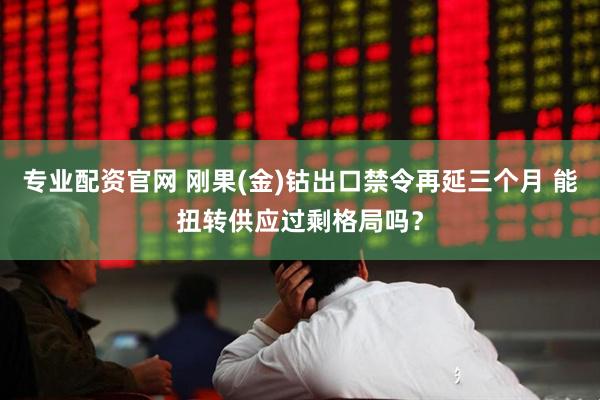 专业配资官网 刚果(金)钴出口禁令再延三个月 能扭转供应过剩格局吗？