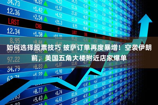 如何选择股票技巧 披萨订单再度暴增！空袭伊朗前，美国五角大楼附近店家爆单