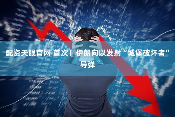 配资天眼官网 首次！伊朗向以发射“城堡破坏者”导弹