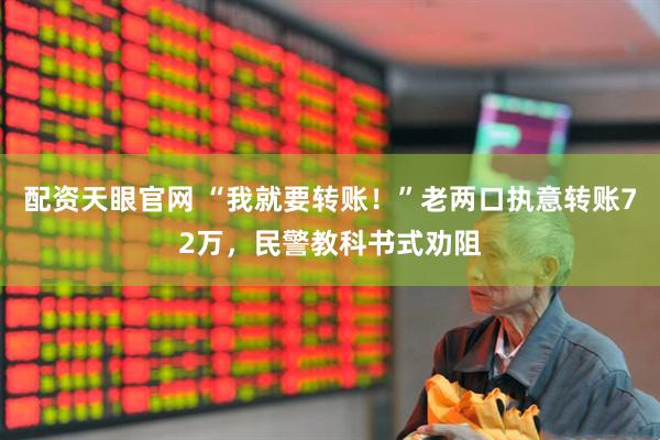 配资天眼官网 “我就要转账！”老两口执意转账72万，民警教科书式劝阻