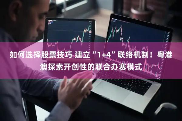 如何选择股票技巧 建立“1+4”联络机制！粤港澳探索开创性的联合办赛模式