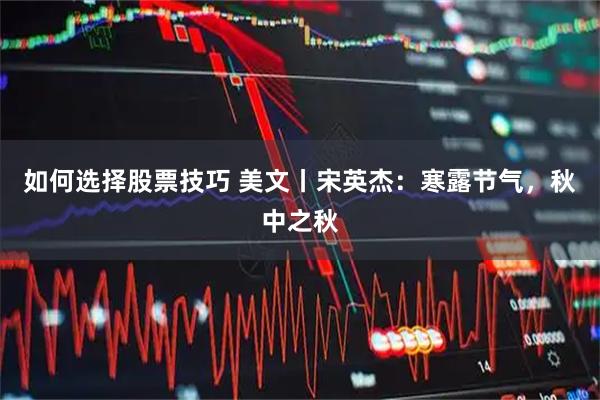 如何选择股票技巧 美文丨宋英杰：寒露节气，秋中之秋