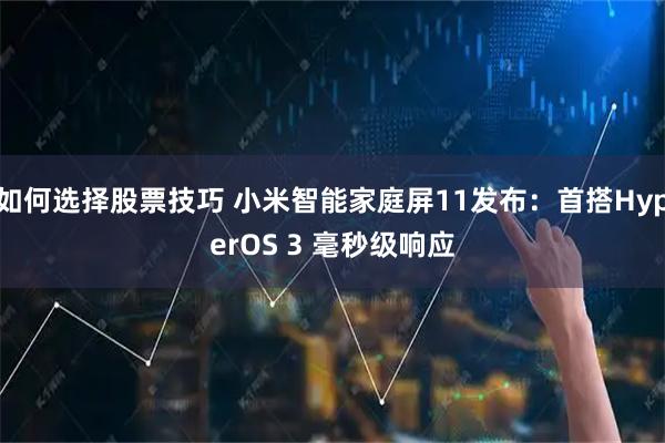 如何选择股票技巧 小米智能家庭屏11发布:首搭HyperOS 3 毫秒级响应