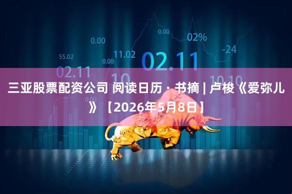 三亚股票配资公司 阅读日历 · 书摘 | 卢梭《爱弥儿》【2026年5月8日】
