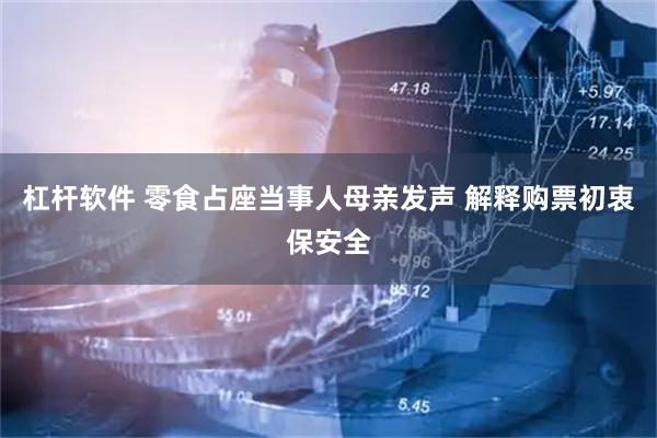 杠杆软件 零食占座当事人母亲发声 解释购票初衷保安全