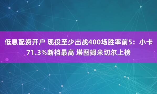 低息配资开户 现役至少出战400场胜率前5：小卡71.3%断档最高 塔图姆米切尔上榜