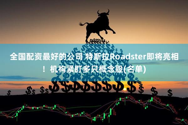 全国配资最好的公司 特斯拉Roadster即将亮相！机构紧盯多只概念股(名单)