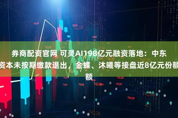 券商配资官网 可灵AI198亿元融资落地：中东资本未按期缴款退出，金蝶、沐曦等接盘近8亿元份额